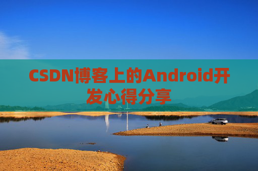 CSDN博客上的Android开发心得分享